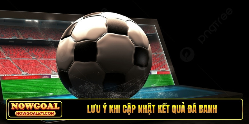 Lưu ý khi cập nhật kết quả đá banh