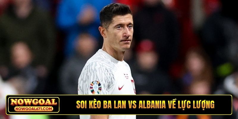 Soi kèo Ba Lan vs Albania về lực lượng